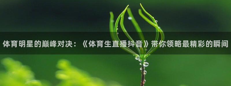 体育明星的巅峰对决：《体育生直播抖音》带你领略最精彩的瞬间